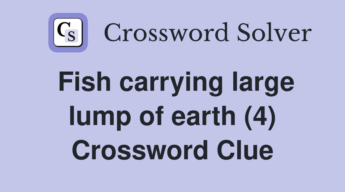 Fish carrying large lump of earth (4) Crossword Clue