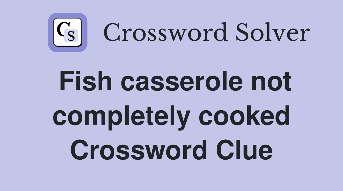 Fish casserole not completely cooked Crossword Clue
