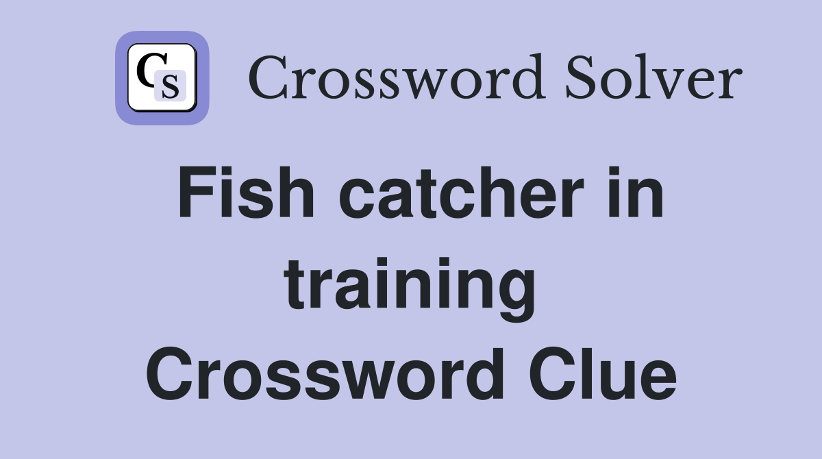 Fish catcher in training Crossword Clue