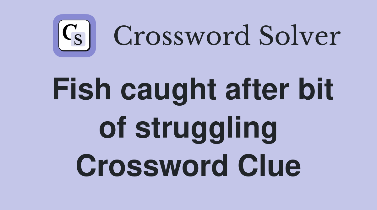 Fish caught after bit of struggling Crossword Clue