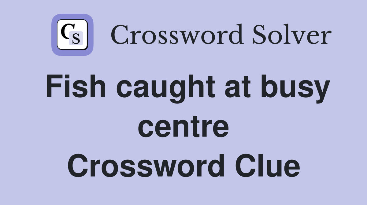 Fish caught at busy centre Crossword Clue