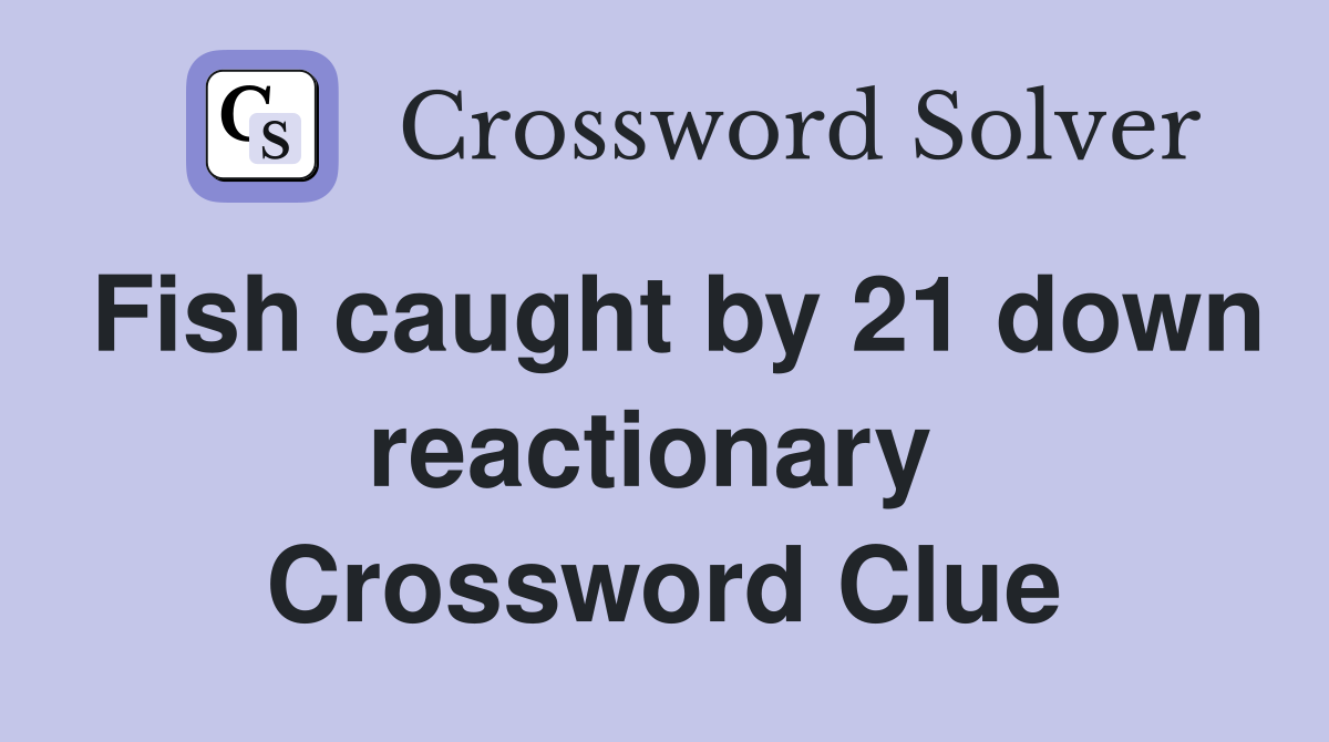 Fish caught by 21 down reactionary  Crossword Clue