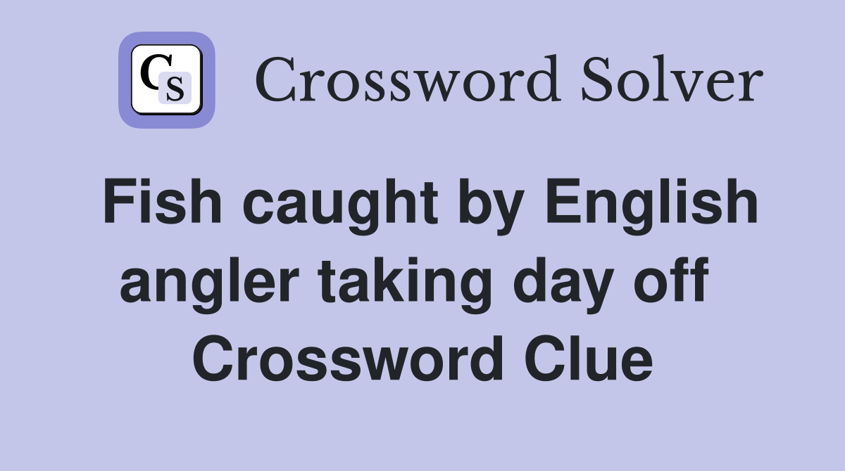 Fish caught by English angler taking day off  Crossword Clue