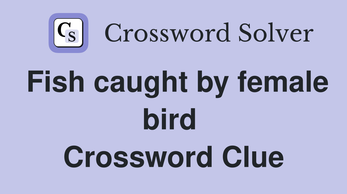 Fish caught by female bird  Crossword Clue