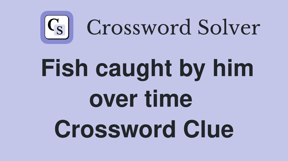 Fish caught by him over time  Crossword Clue