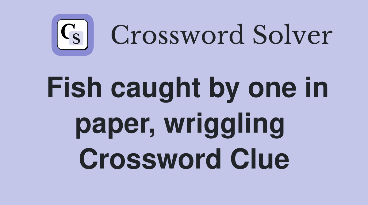 Fish caught by one in paper, wriggling  Crossword Clue