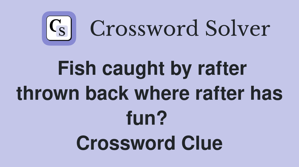 Fish caught by rafter thrown back where rafter has fun?  Crossword Clue