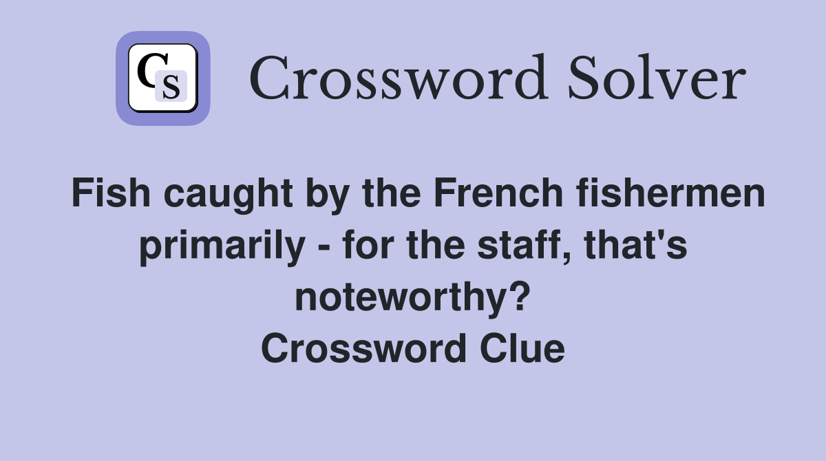 Fish caught by the French fishermen primarily - for the staff, that's noteworthy? Crossword Clue