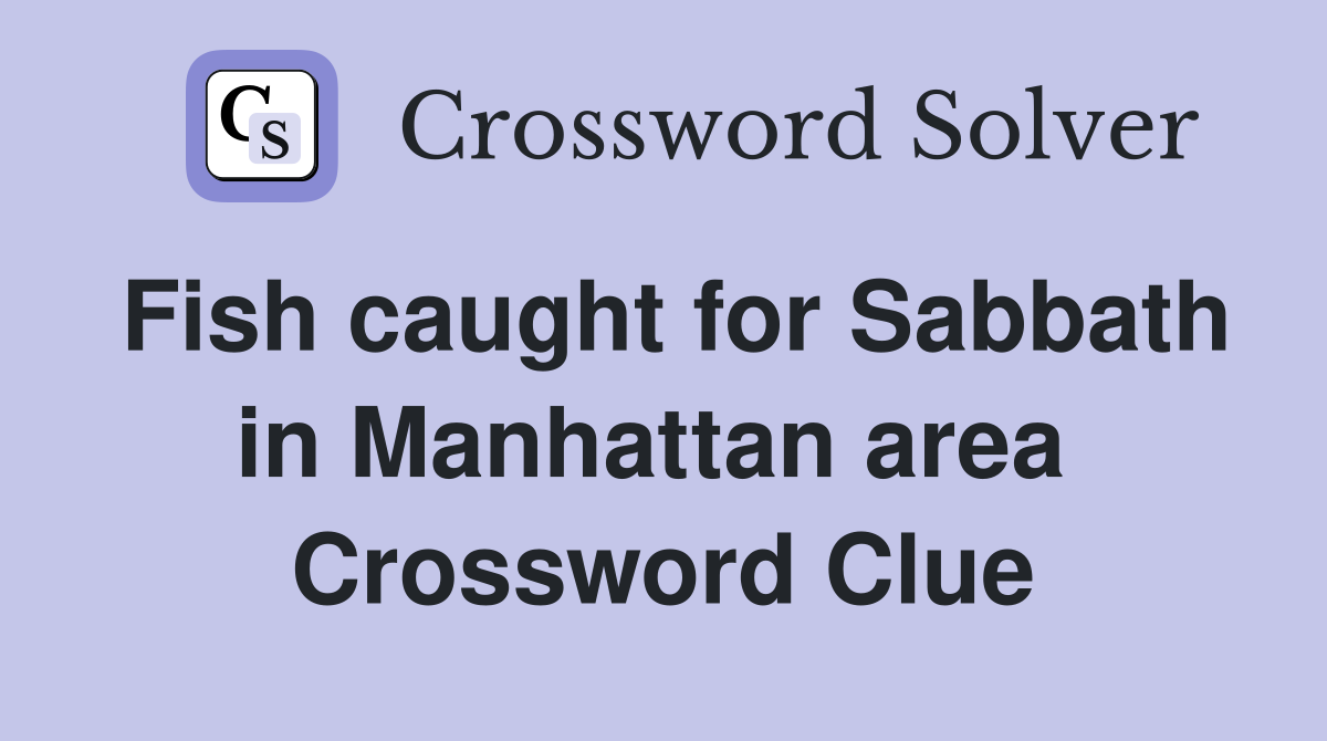 Fish caught for Sabbath in Manhattan area  Crossword Clue