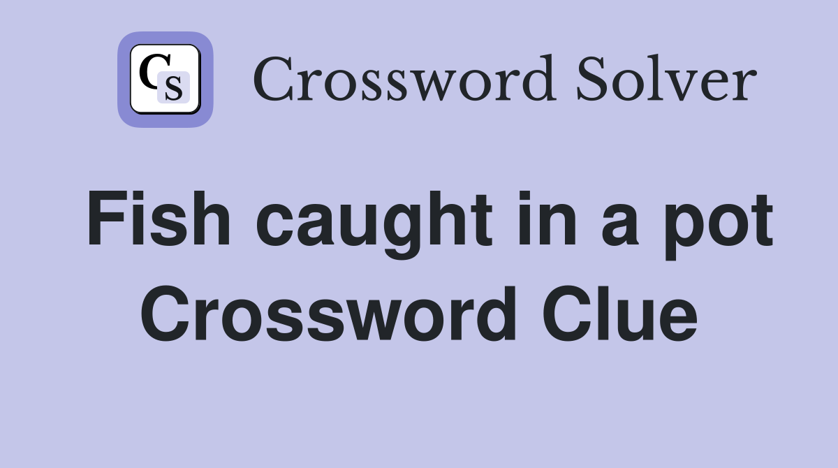 Fish caught in a pot Crossword Clue