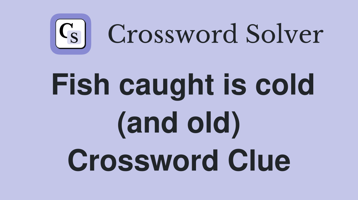 Fish caught is cold (and old) Crossword Clue