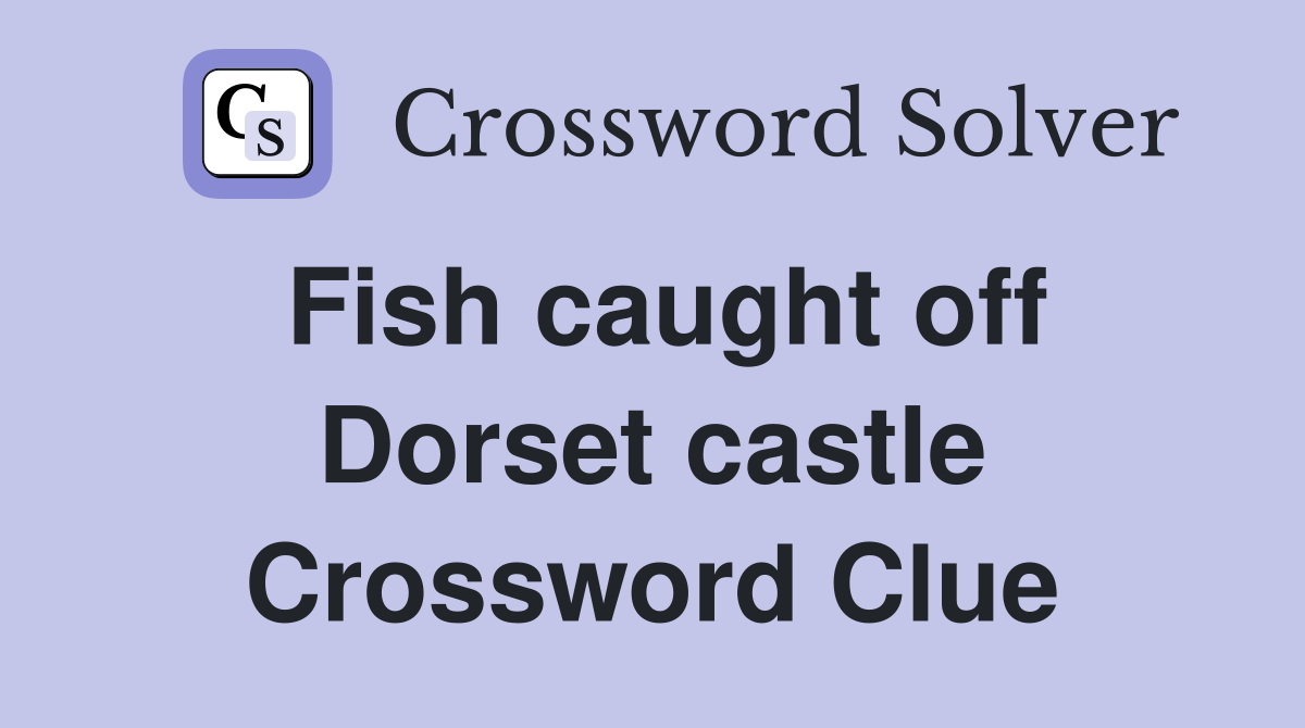 Fish caught off Dorset castle Crossword Clue