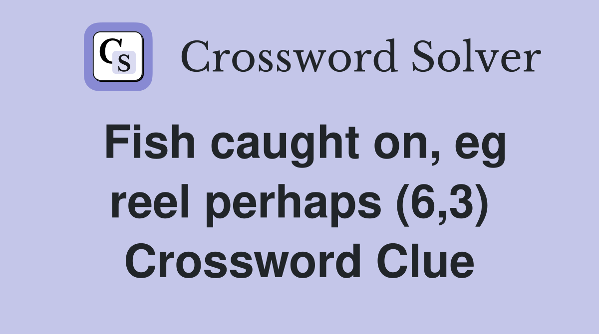 Fish caught on, eg reel perhaps (6,3) Crossword Clue