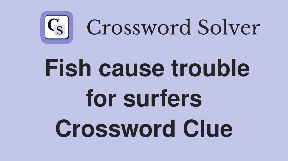 Fish cause trouble for surfers Crossword Clue