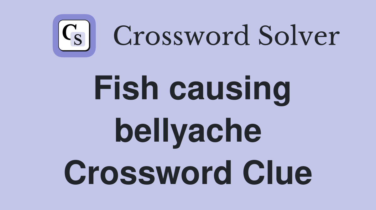 Fish causing bellyache Crossword Clue