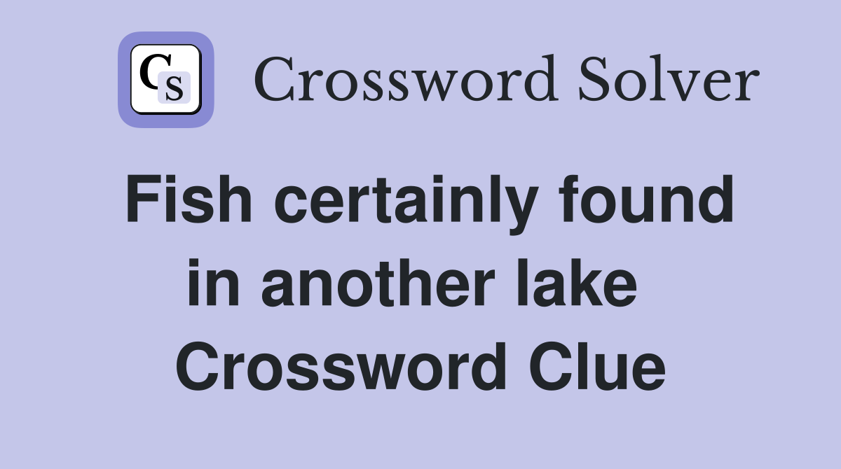 Fish certainly found in another lake  Crossword Clue