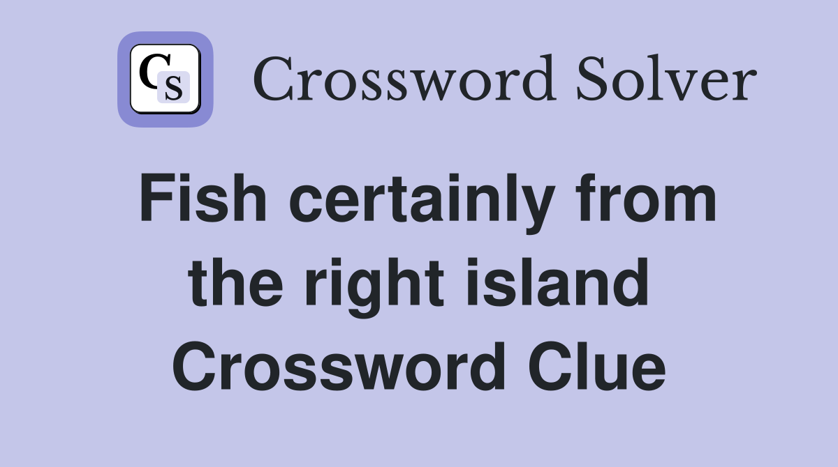 Fish certainly from the right island Crossword Clue