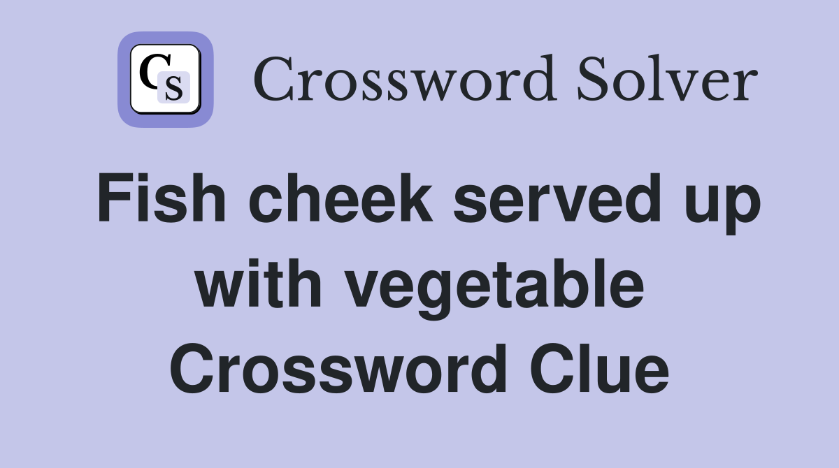 Fish cheek served up with vegetable Crossword Clue