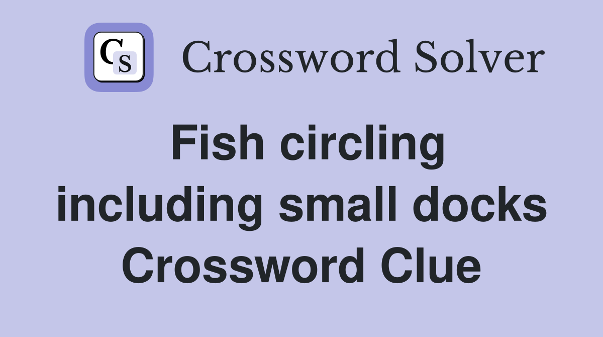 Fish circling including small docks Crossword Clue