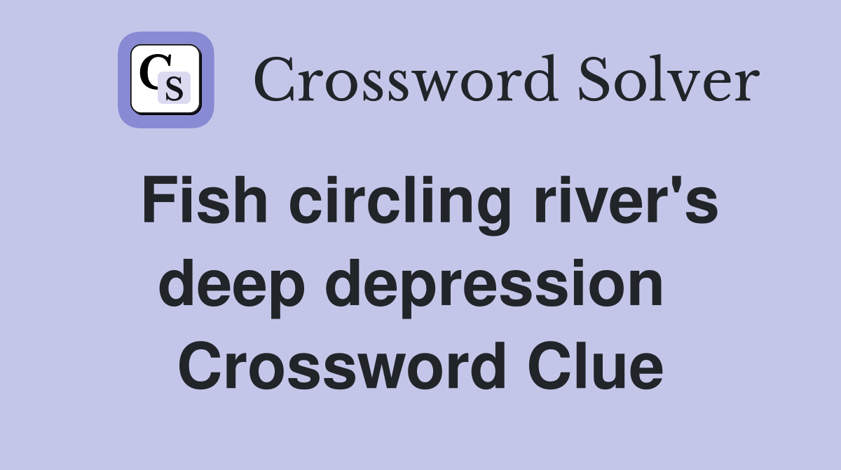 Fish circling river's deep depression  Crossword Clue