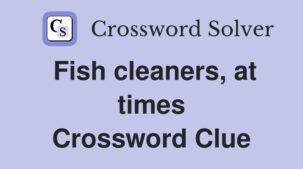 Fish cleaners, at times Crossword Clue
