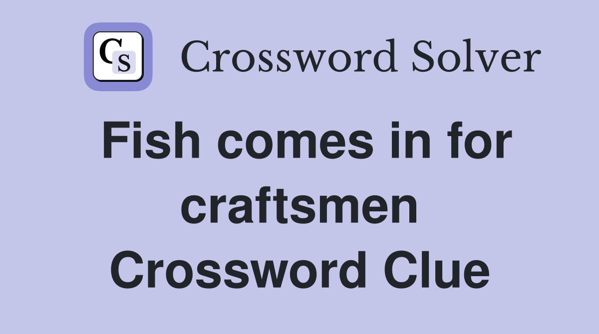 Fish comes in for craftsmen Crossword Clue