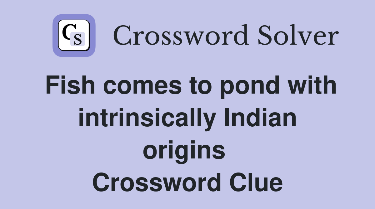 Fish comes to pond with intrinsically Indian origins  Crossword Clue