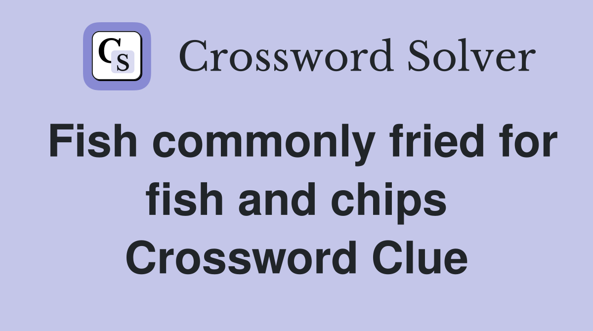 Fish commonly fried for fish and chips Crossword Clue