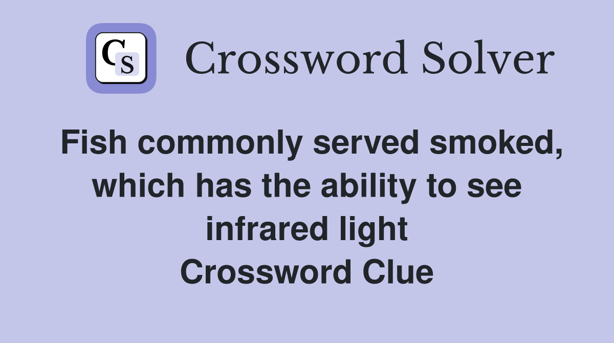 Fish commonly served smoked, which has the ability to see infrared light Crossword Clue