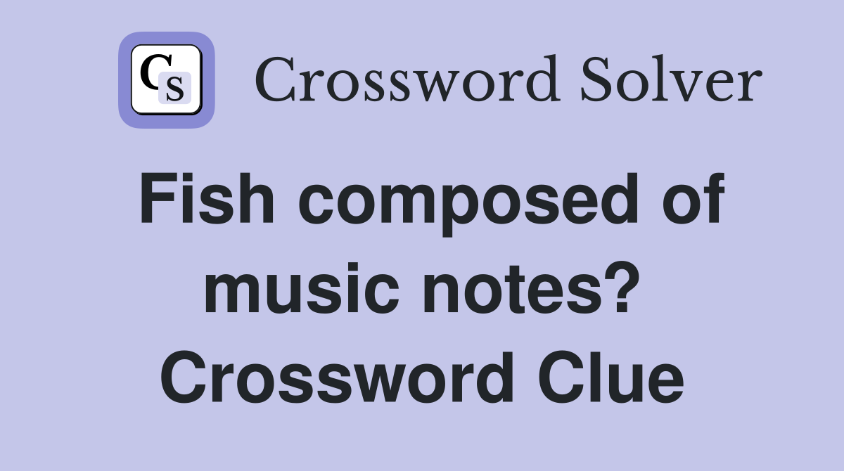 Fish composed of music notes? Crossword Clue