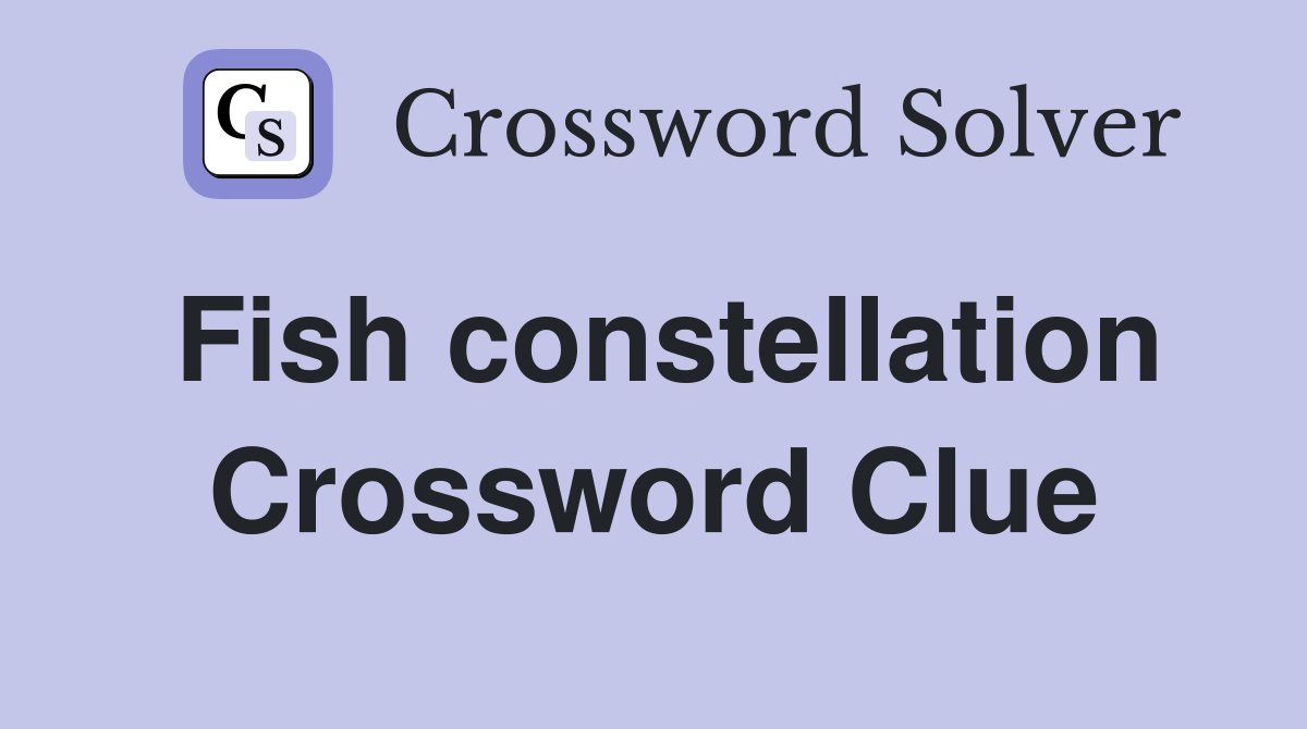Fish constellation Crossword Clue