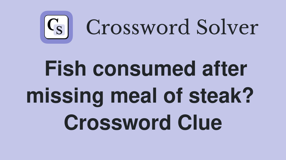 Fish consumed after missing meal of steak?  Crossword Clue