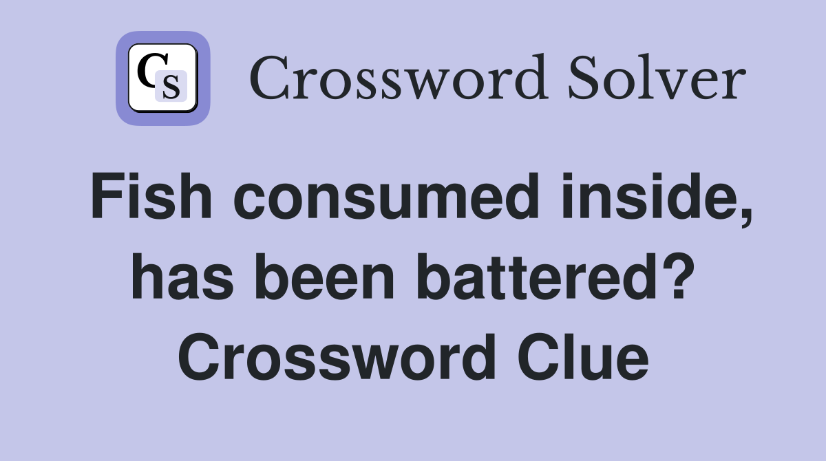 Fish consumed inside, has been battered? Crossword Clue