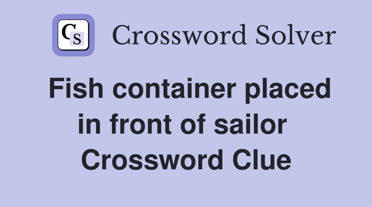 Fish container placed in front of sailor  Crossword Clue