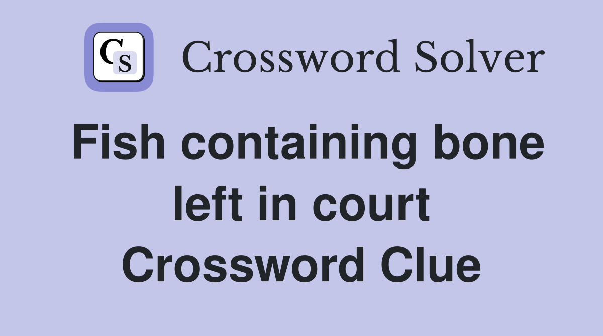 Fish containing bone left in court Crossword Clue