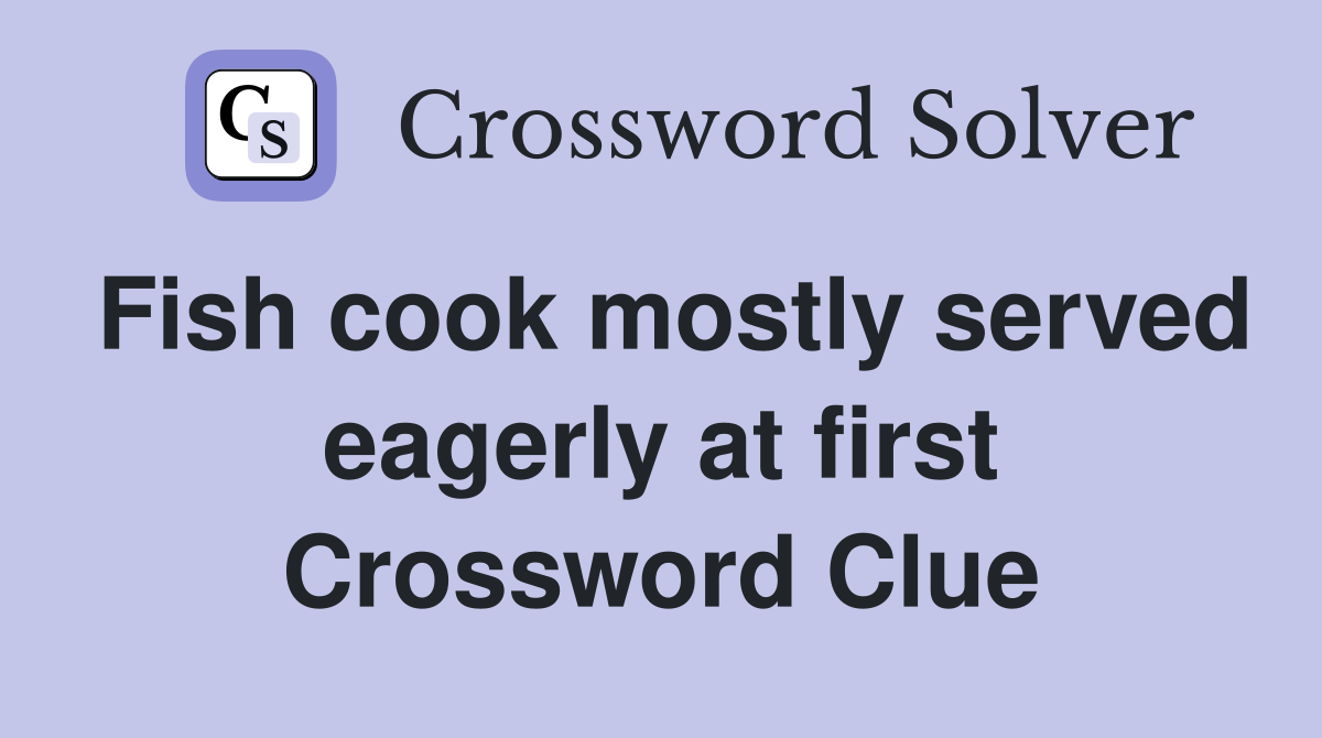 Fish cook mostly served eagerly at first Crossword Clue