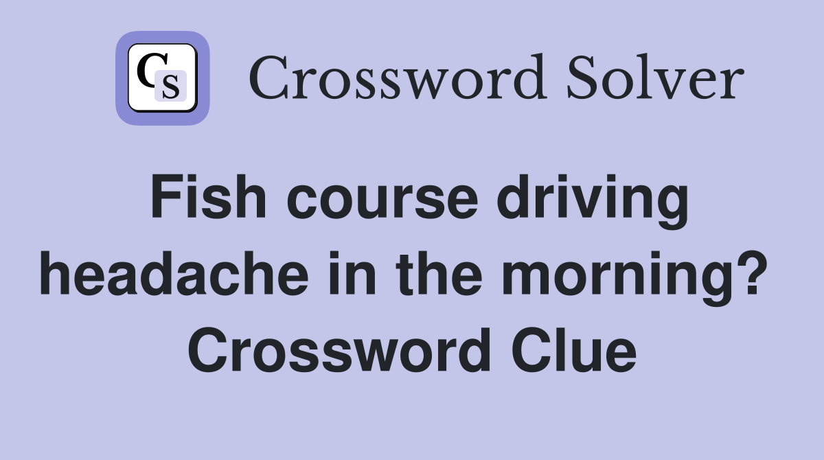 Fish course driving headache in the morning?  Crossword Clue