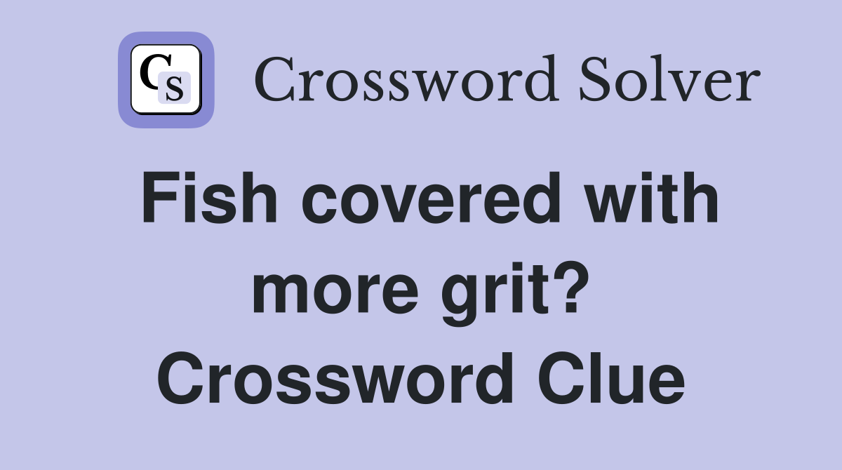 Fish covered with more grit? Crossword Clue