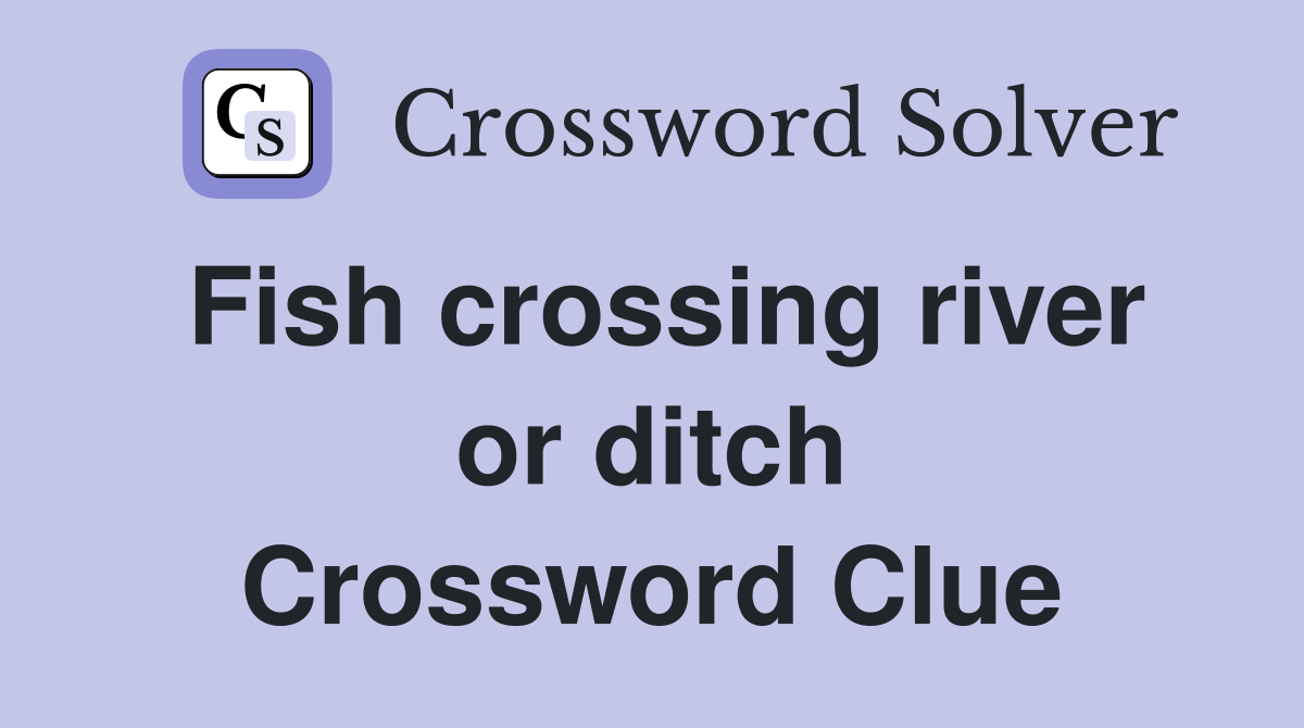 Fish crossing river or ditch Crossword Clue