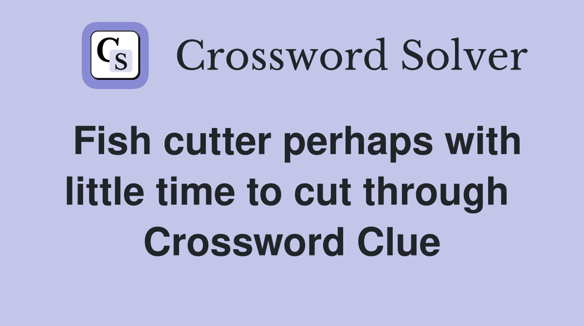 Fish cutter perhaps with little time to cut through  Crossword Clue