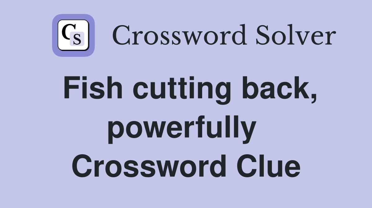 Fish cutting back, powerfully  Crossword Clue