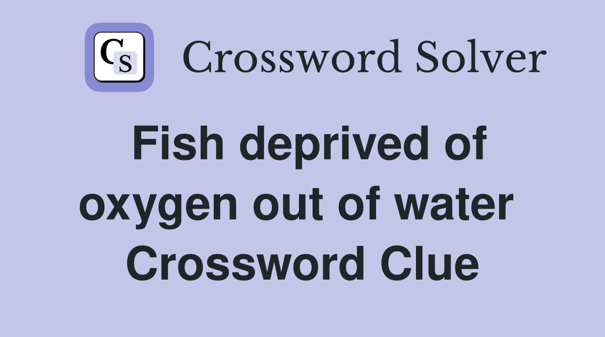 Fish deprived of oxygen out of water  Crossword Clue