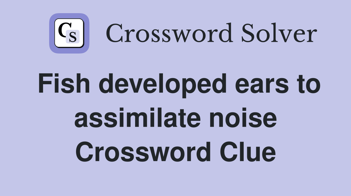 Fish developed ears to assimilate noise Crossword Clue