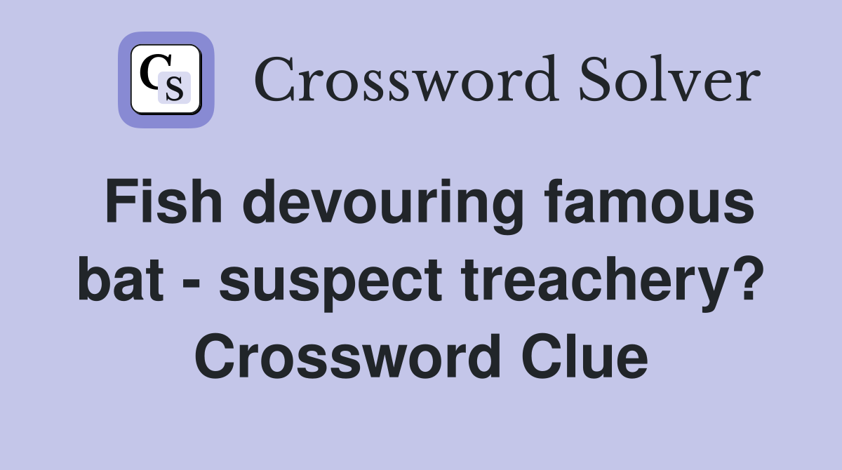 Fish devouring famous bat - suspect treachery? Crossword Clue