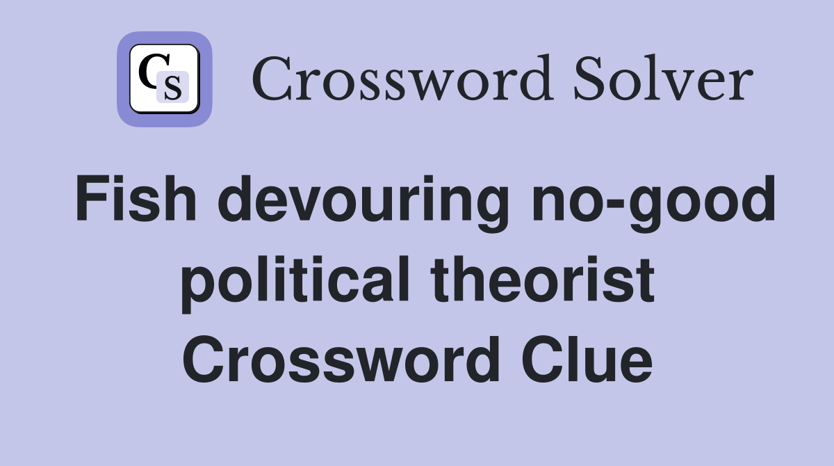 Fish devouring no-good political theorist Crossword Clue