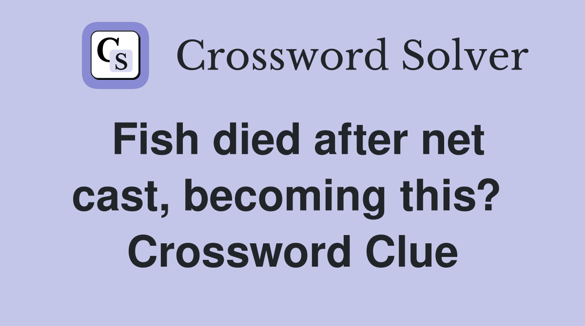 Fish died after net cast, becoming this?  Crossword Clue