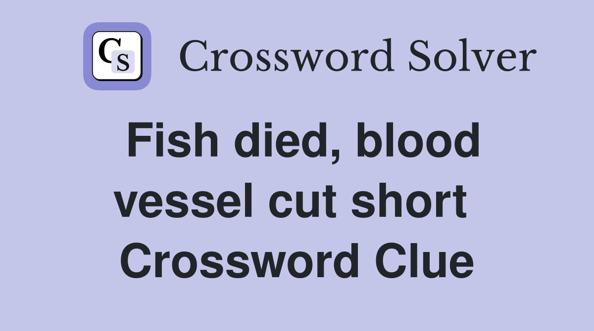 Fish died, blood vessel cut short  Crossword Clue