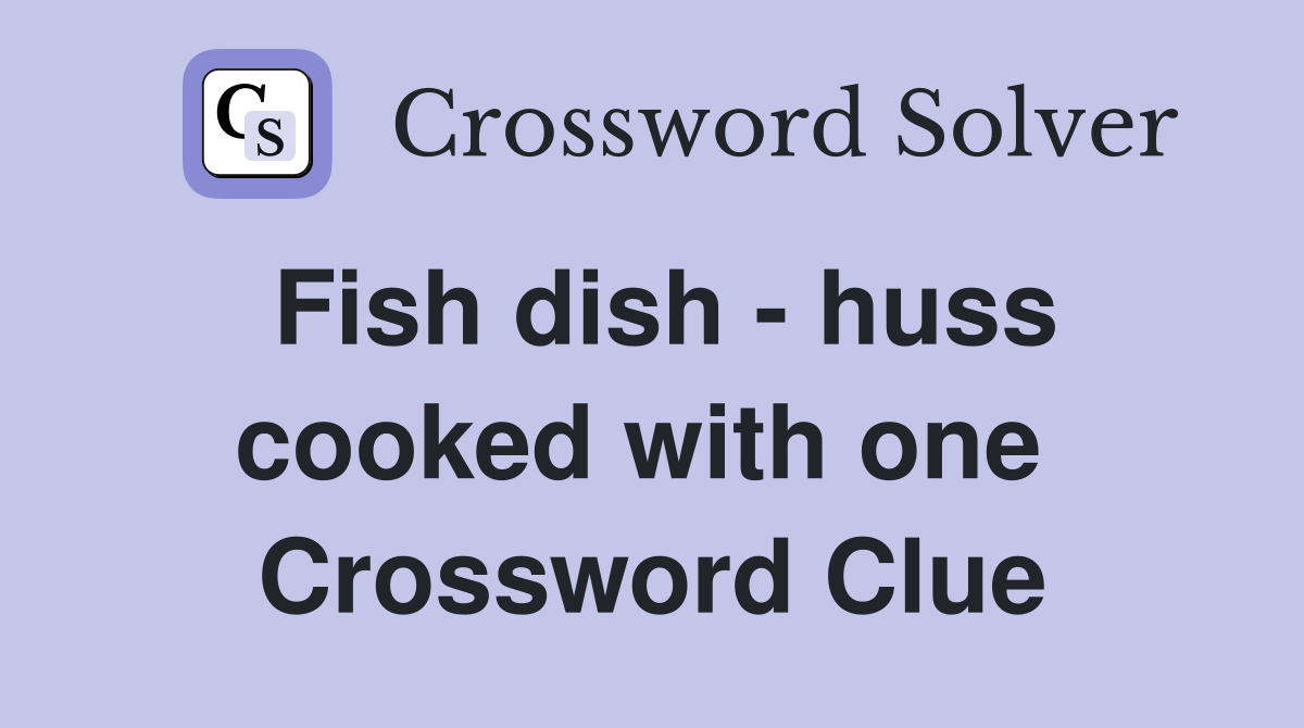 Fish dish - huss cooked with one  Crossword Clue