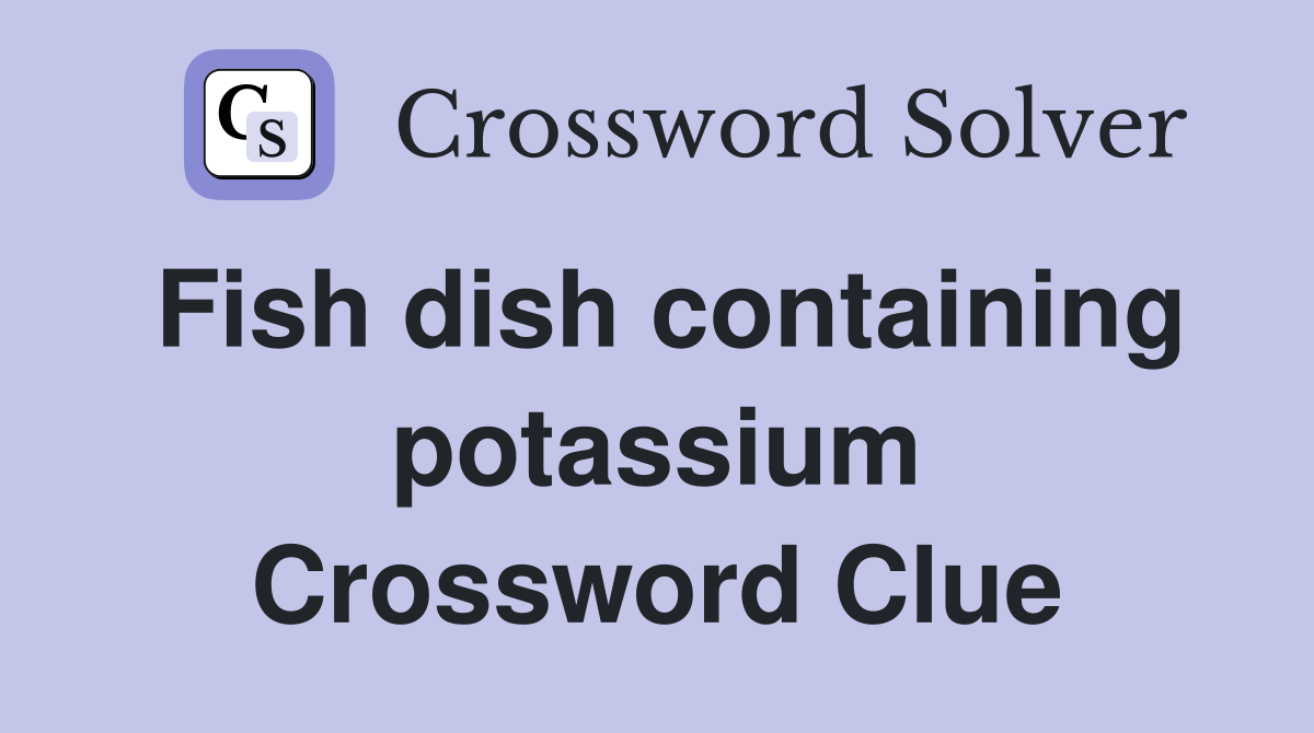 Fish dish containing potassium Crossword Clue