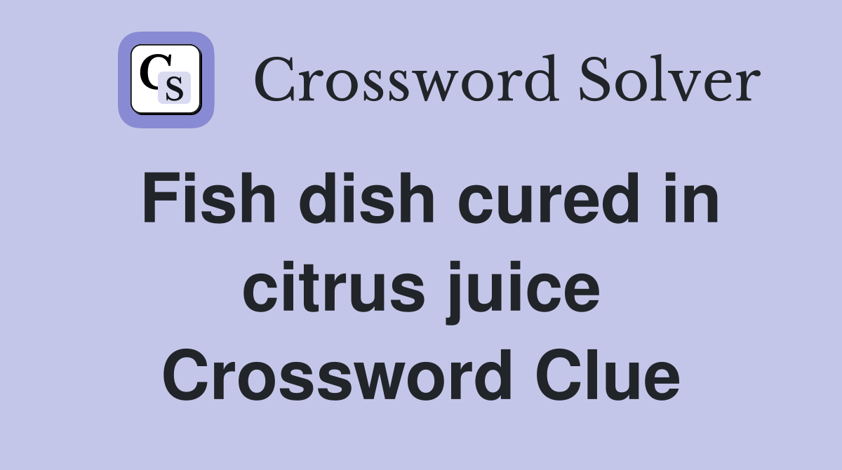 Fish dish cured in citrus juice Crossword Clue
